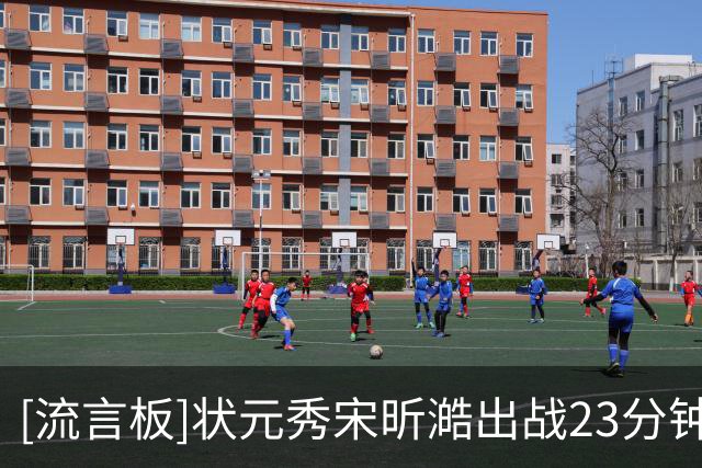 [流言板]状元秀宋昕澔出战23分钟，投篮7中2得到6分2篮板3助攻2抢断